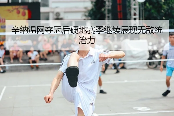 辛纳温网夺冠后硬地赛季继续展现无敌统治力
