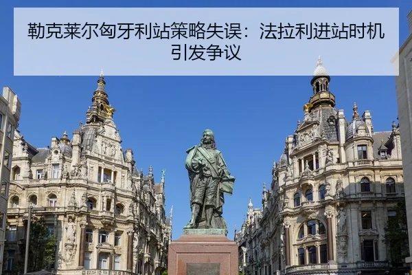 勒克莱尔匈牙利站策略失误：法拉利进站时机引发争议