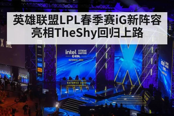 英雄联盟LPL春季赛iG新阵容亮相TheShy回归上路
