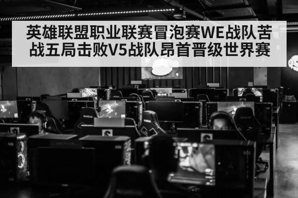 英雄联盟职业联赛冒泡赛WE战队苦战五局击败V5战队昂首晋级世界赛