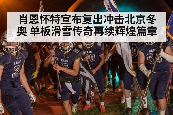 肖恩怀特宣布复出冲击北京冬奥 单板滑雪传奇再续辉煌篇章