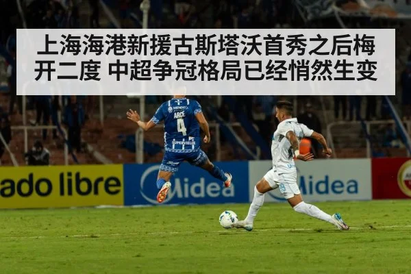 上海海港新援古斯塔沃首秀之后梅开二度 中超争冠格局已经悄然生变