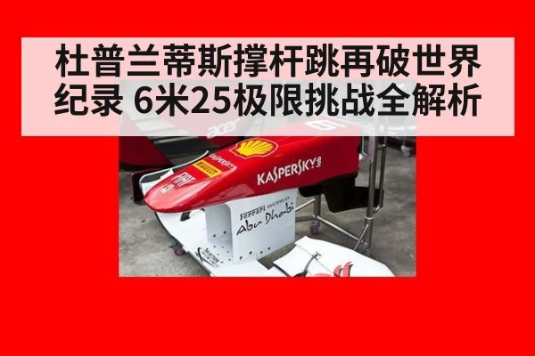 杜普兰蒂斯撑杆跳再破世界纪录 6米25极限挑战全解析