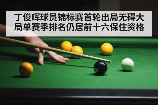 丁俊晖球员锦标赛首轮出局无碍大局单赛季排名仍居前十六保住资格